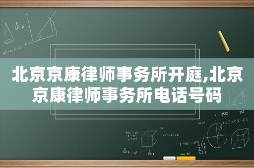 北京京康律師事務(wù)所開(kāi)庭,北京京康律師事務(wù)所電話號(hào)碼