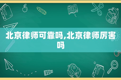 北京律師可靠嗎,北京律師厲害嗎
