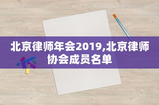 北京律師年會(huì)2019,北京律師協(xié)會(huì)成員名單