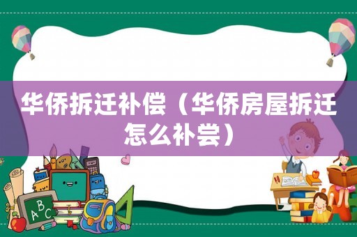 華僑拆遷補(bǔ)償（華僑房屋拆遷怎么補(bǔ)嘗）