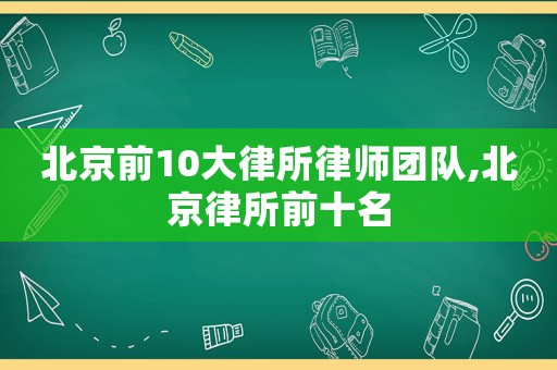 北京前10大律所律師團隊,北京律所前十名