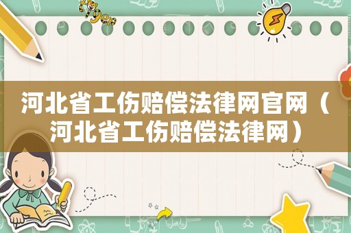 河北省工傷賠償法律網(wǎng)官網(wǎng)（河北省工傷賠償法律網(wǎng)）