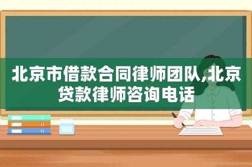 北京市借款合同律師團(tuán)隊,北京貸款律師咨詢電話