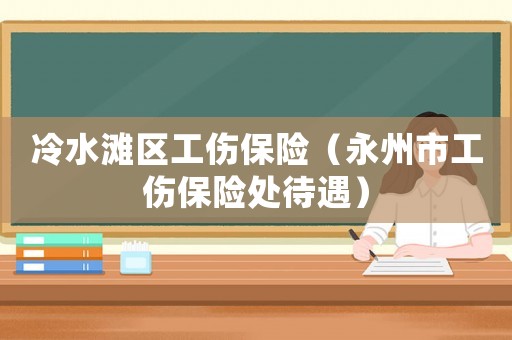 冷水灘區(qū)工傷保險（永州市工傷保險處待遇）