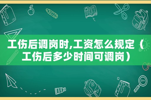 工傷后調(diào)崗時(shí),工資怎么規(guī)定（工傷后多少時(shí)間可調(diào)崗）