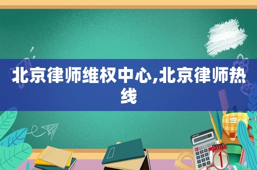 北京律師維權(quán)中心,北京律師熱線
