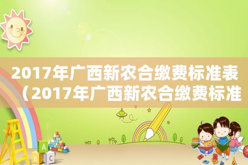2017年廣西新農(nóng)合繳費(fèi)標(biāo)準(zhǔn)表（2017年廣西新農(nóng)合繳費(fèi)標(biāo)準(zhǔn)）