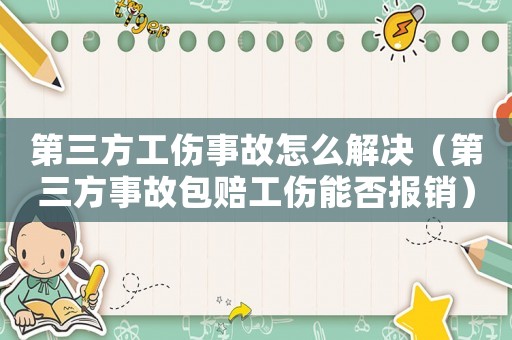 第三方工傷事故怎么解決（第三方事故包賠工傷能否報(bào)銷）