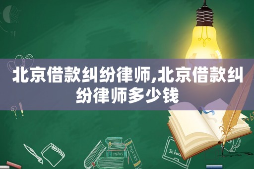 北京借款糾紛律師,北京借款糾紛律師多少錢