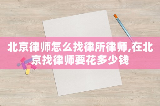 北京律師怎么找律所律師,在北京找律師要花多少錢