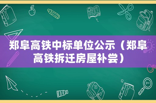 鄭阜高鐵中標(biāo)單位公示（鄭阜高鐵拆遷房屋補嘗）