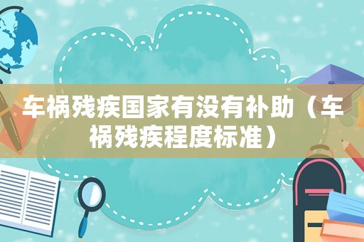 車禍殘疾國家有沒有補助（車禍殘疾程度標準）