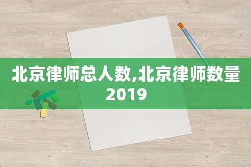 北京律師總?cè)藬?shù),北京律師數(shù)量2019