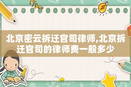 北京密云拆遷官司律師,北京拆遷官司的律師費(fèi)一般多少