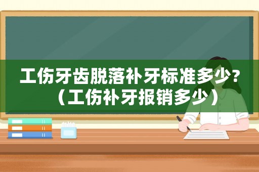 工傷牙齒脫落補(bǔ)牙標(biāo)準(zhǔn)多少?（工傷補(bǔ)牙報(bào)銷(xiāo)多少）