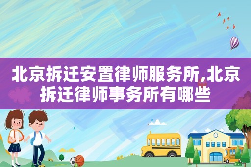 北京拆遷安置律師服務(wù)所,北京拆遷律師事務(wù)所有哪些