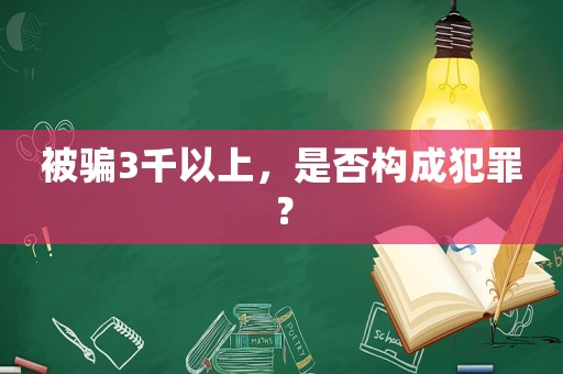 被騙3千以上，是否構(gòu)成犯罪？
