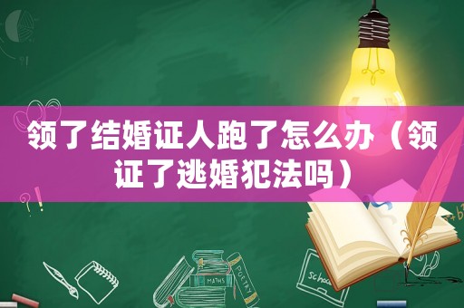 領(lǐng)了結(jié)婚證人跑了怎么辦（領(lǐng)證了逃婚犯法嗎）