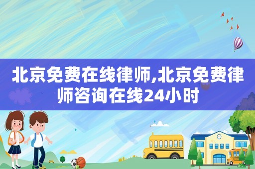 北京免費(fèi)在線律師,北京免費(fèi)律師咨詢?cè)诰€24小時(shí)