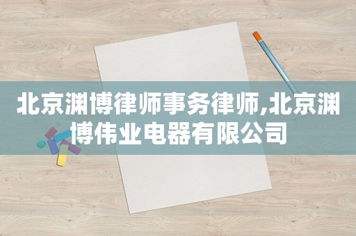 北京淵博律師事務律師,北京淵博偉業(yè)電器有限公司