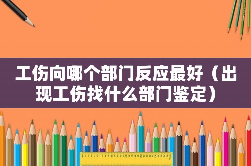 工傷向哪個(gè)部門反應(yīng)最好（出現(xiàn)工傷找什么部門鑒定）