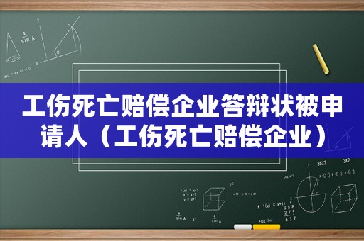 工傷死亡賠償企業(yè)答辯狀被申請人（工傷死亡賠償企業(yè)）