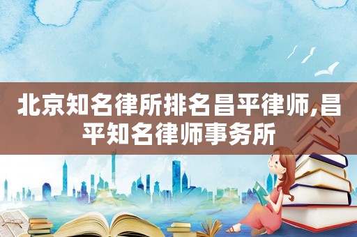 北京知名律所排名昌平律師,昌平知名律師事務(wù)所