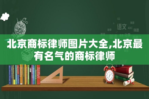 北京商標(biāo)律師圖片大全,北京最有名氣的商標(biāo)律師