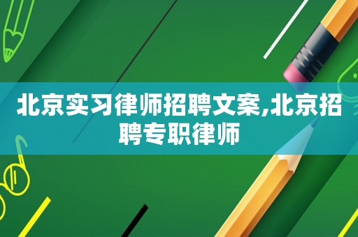 北京實(shí)習(xí)律師招聘文案,北京招聘專職律師