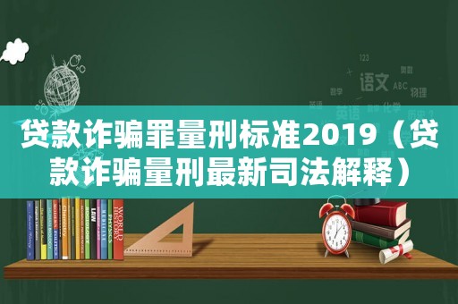 貸款詐騙罪量刑標(biāo)準(zhǔn)2019（貸款詐騙量刑最新司法解釋）