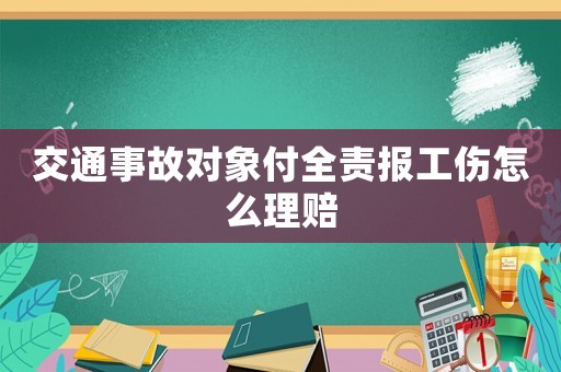 交通事故對(duì)象付全責(zé)報(bào)工傷怎么理賠