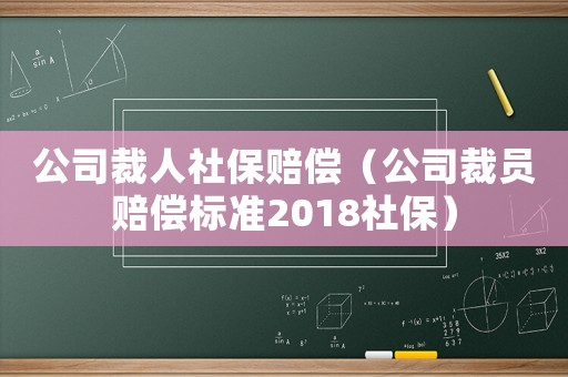 公司裁人社保賠償（公司裁員賠償標(biāo)準(zhǔn)2018社保）