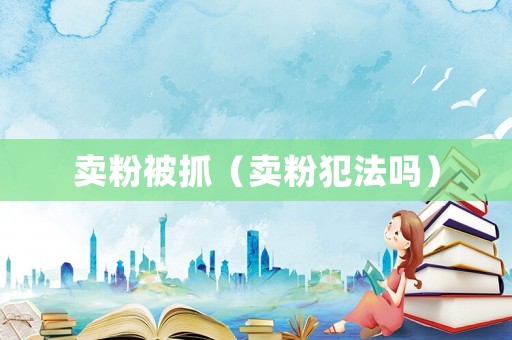 賣粉被抓（賣粉犯法嗎）