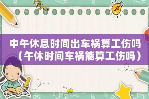 中午休息時(shí)間出車禍算工傷嗎（午休時(shí)間車禍能算工傷嗎）