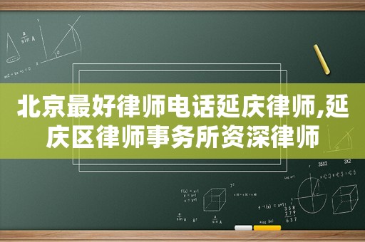 北京最好律師電話延慶律師,延慶區(qū)律師事務(wù)所資深律師