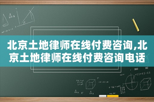 北京土地律師在線付費(fèi)咨詢,北京土地律師在線付費(fèi)咨詢電話