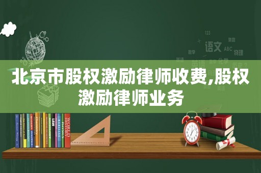 北京市股權激勵律師收費,股權激勵律師業(yè)務