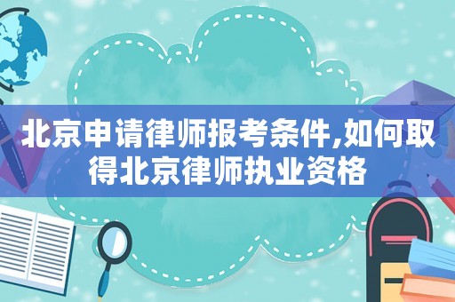 北京申請律師報考條件,如何取得北京律師執(zhí)業(yè)資格
