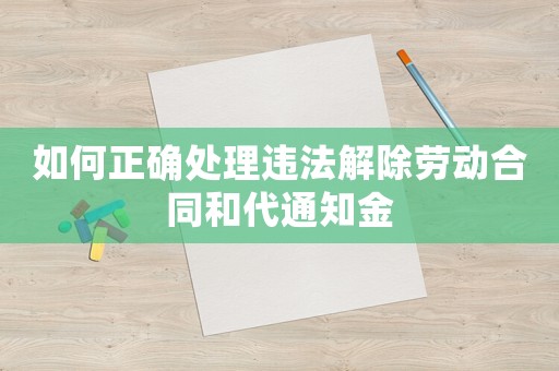 如何正確處理違法解除勞動(dòng)合同和代通知金