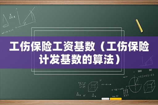 工傷保險(xiǎn)工資基數(shù)（工傷保險(xiǎn)計(jì)發(fā)基數(shù)的算法）
