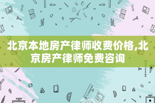北京本地房產(chǎn)律師收費價格,北京房產(chǎn)律師免費咨詢