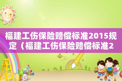 福建工傷保險賠償標準2015規(guī)定（福建工傷保險賠償標準2015）