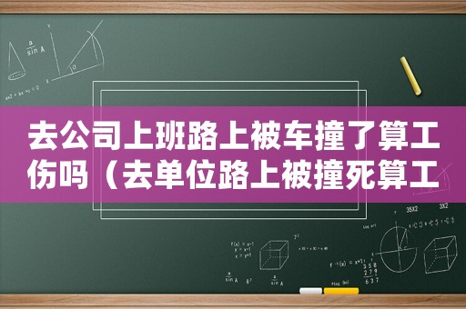 去公司上班路上被車撞了算工傷嗎（去單位路上被撞死算工傷嗎）