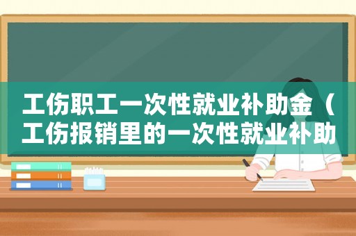 工傷職工一次性就業(yè)補(bǔ)助金（工傷報(bào)銷(xiāo)里的一次性就業(yè)補(bǔ)助金）