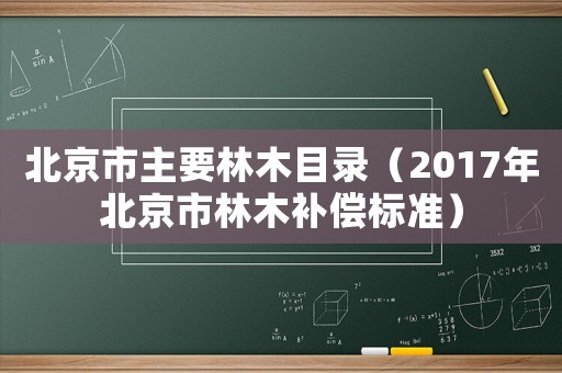 北京市主要林木目錄（2017年北京市林木補(bǔ)償標(biāo)準(zhǔn)）