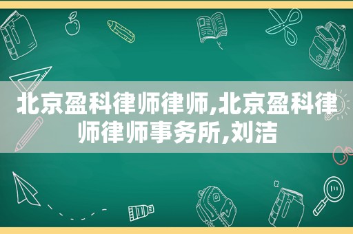 北京盈科律師律師,北京盈科律師律師事務(wù)所,劉潔