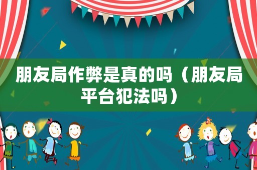 朋友局作弊是真的嗎（朋友局平臺(tái)犯法嗎）