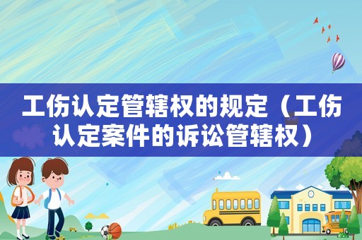 工傷認定管轄權(quán)的規(guī)定（工傷認定案件的訴訟管轄權(quán)）