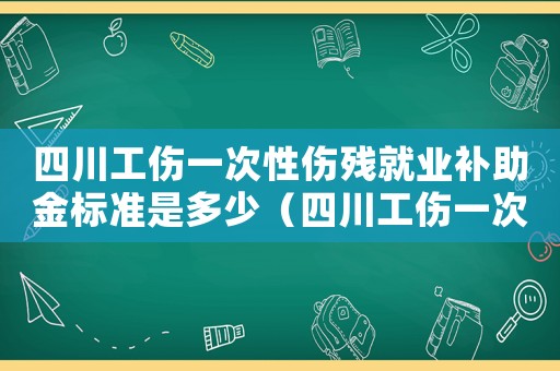 四川工傷一次性傷殘就業(yè)補(bǔ)助金標(biāo)準(zhǔn)是多少（四川工傷一次性傷殘就業(yè)補(bǔ)助金標(biāo)準(zhǔn)）