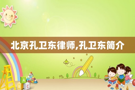 北京孔衛(wèi)東律師,孔衛(wèi)東簡(jiǎn)介
